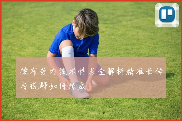 德布劳内技术特点全解析精准长传与视野如何炼成