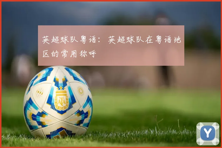 英超球队粤语：英超球队在粤语地区的常用称呼
