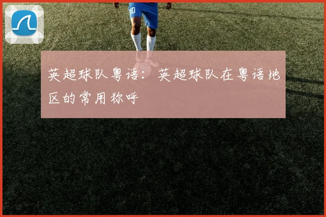 英超球队粤语：英超球队在粤语地区的常用称呼