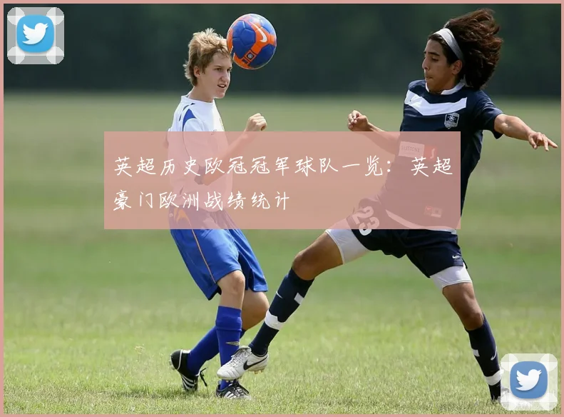 英超历史欧冠冠军球队一览：英超豪门欧洲战绩统计