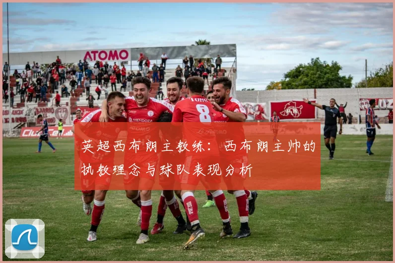 英超西布朗主教练：西布朗主帅的执教理念与球队表现分析