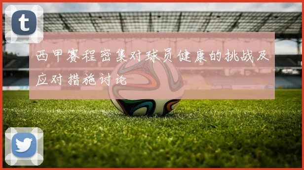 西甲赛程密集对球员健康的挑战及应对措施讨论