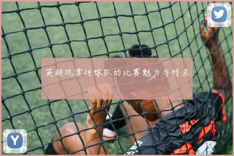 英超观赏性球队的比赛魅力与特点