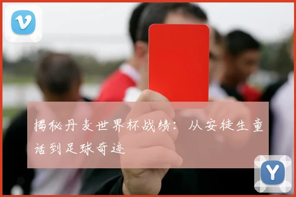 揭秘丹麦世界杯战绩：从安徒生童话到足球奇迹
